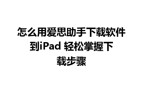 怎么用爱思助手下载软件到iPad 轻松掌握下载步骤