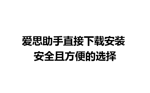 爱思助手直接下载安装 安全且方便的选择