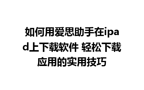 如何用爱思助手在ipad上下载软件 轻松下载应用的实用技巧