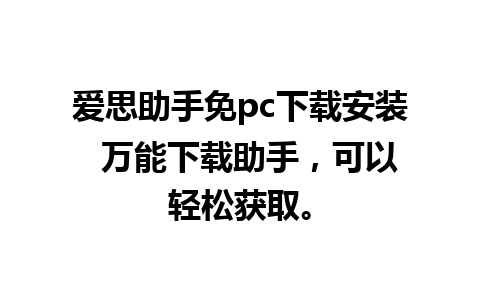 爱思助手免pc下载安装  万能下载助手，可以轻松获取。