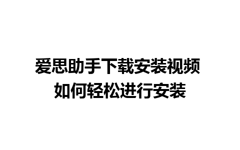 爱思助手下载安装视频 如何轻松进行安装