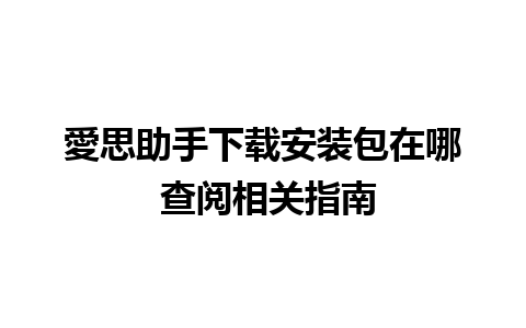 愛思助手下载安装包在哪 查阅相关指南