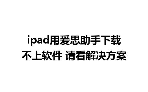 ipad用爱思助手下载不上软件 请看解决方案