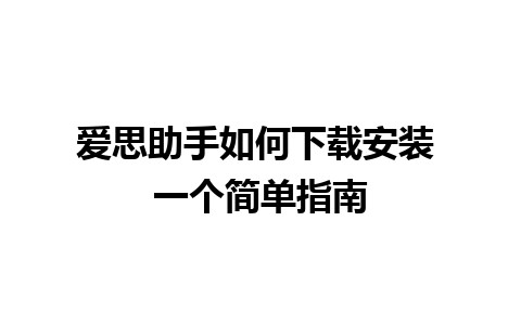 爱思助手如何下载安装 一个简单指南