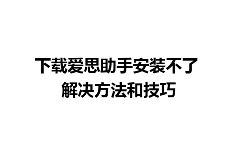 下载爱思助手安装不了 解决方法和技巧