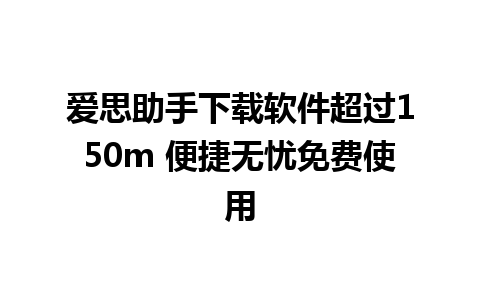 爱思助手下载软件超过150m 便捷无忧免费使用