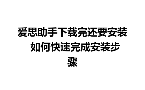 爱思助手下载完还要安装  如何快速完成安装步骤