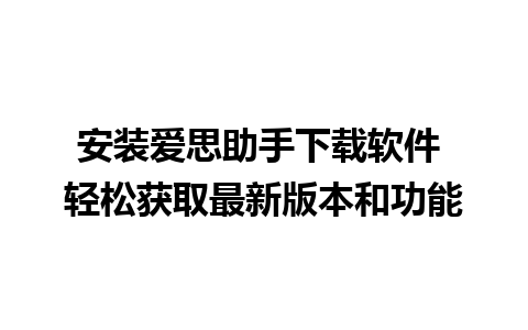 安装爱思助手下载软件 轻松获取最新版本和功能