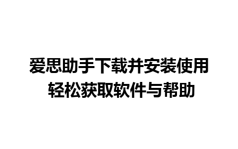 爱思助手下载并安装使用 轻松获取软件与帮助