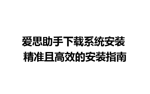 爱思助手下载系统安装 精准且高效的安装指南