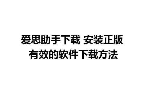 爱思助手下载 安装正版 有效的软件下载方法