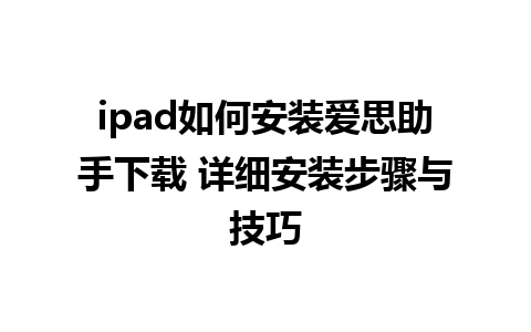 ipad如何安装爱思助手下载 详细安装步骤与技巧