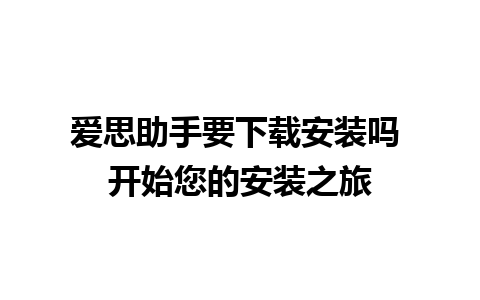 爱思助手要下载安装吗 开始您的安装之旅