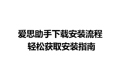 爱思助手下载安装流程 轻松获取安装指南