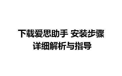 下载爱思助手 安装步骤 详细解析与指导