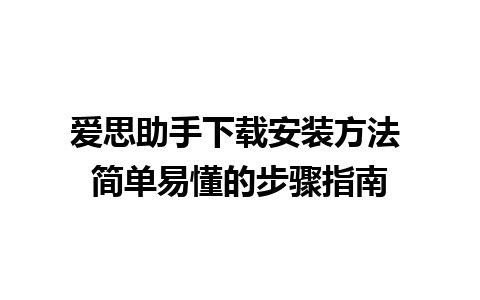 爱思助手下载安装方法 简单易懂的步骤指南