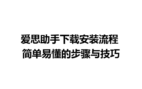 爱思助手下载安装流程 简单易懂的步骤与技巧