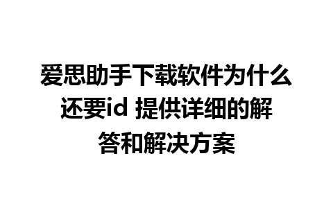 爱思助手下载软件为什么还要id 提供详细的解答和解决方案