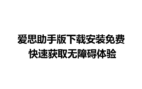 爱思助手版下载安装免费 快速获取无障碍体验