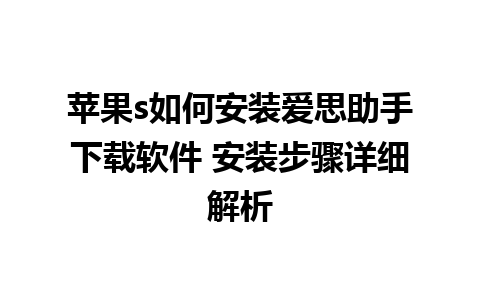 苹果s如何安装爱思助手下载软件 安装步骤详细解析