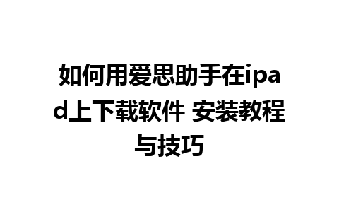 如何用爱思助手在ipad上下载软件 安装教程与技巧