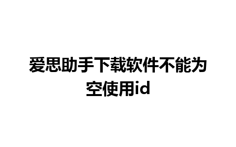 爱思助手下载软件不能为空使用id