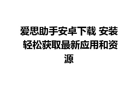 爱思助手安卓下载 安装 轻松获取最新应用和资源