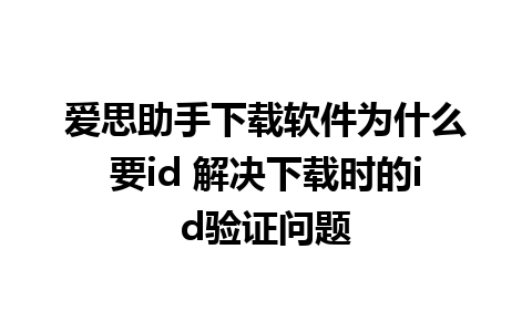 爱思助手下载软件为什么要id 解决下载时的id验证问题