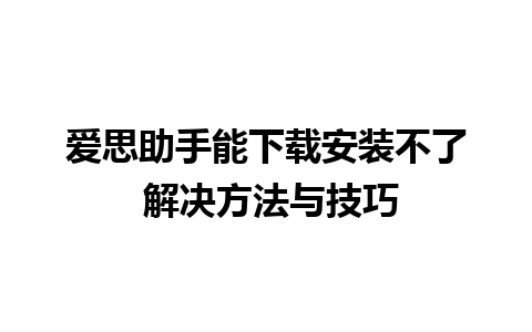 爱思助手能下载安装不了 解决方法与技巧