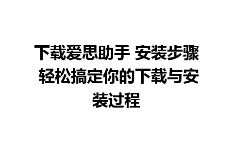 下载爱思助手 安装步骤 轻松搞定你的下载与安装过程