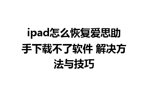 ipad怎么恢复爱思助手下载不了软件 解决方法与技巧