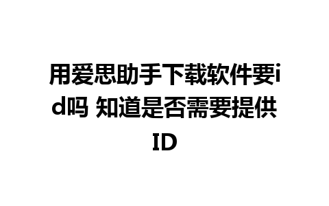 用爱思助手下载软件要id吗 知道是否需要提供ID