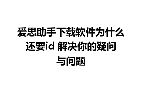 爱思助手下载软件为什么还要id 解决你的疑问与问题