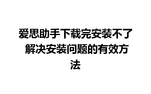 爱思助手下载完安装不了 解决安装问题的有效方法