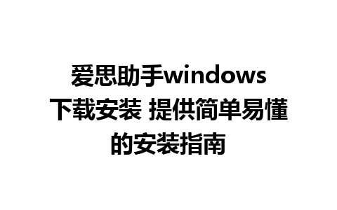 爱思助手windows下载安装 提供简单易懂的安装指南