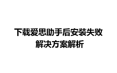 下载爱思助手后安装失败 解决方案解析