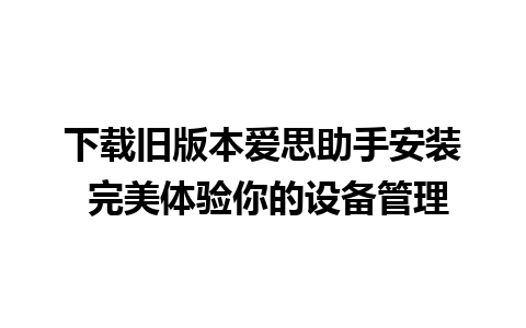 下载旧版本爱思助手安装 完美体验你的设备管理