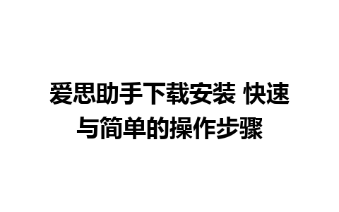 爱思助手下载安装 快速与简单的操作步骤