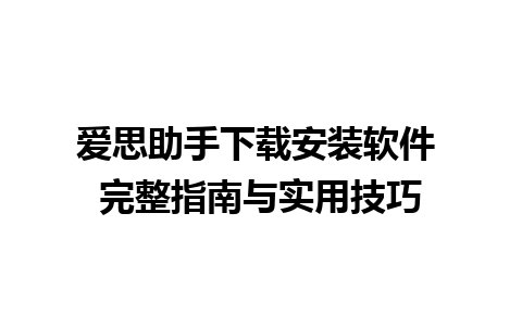 爱思助手下载安装软件 完整指南与实用技巧