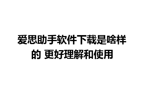 爱思助手软件下载是啥样的 更好理解和使用