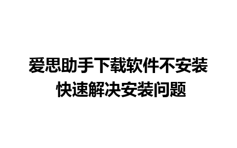 爱思助手下载软件不安装 快速解决安装问题