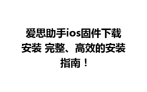 爱思助手ios固件下载安装 完整、高效的安装指南！