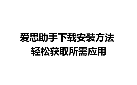 爱思助手下载安装方法 轻松获取所需应用