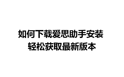 如何下载爱思助手安装 轻松获取最新版本