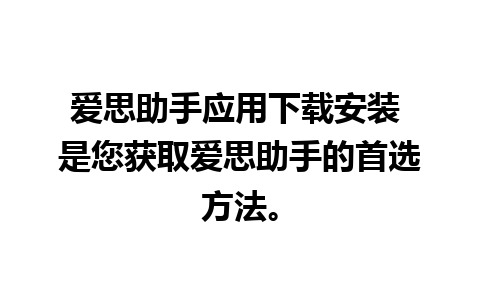 爱思助手应用下载安装 是您获取爱思助手的首选方法。