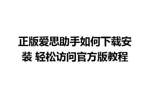 正版爱思助手如何下载安装 轻松访问官方版教程