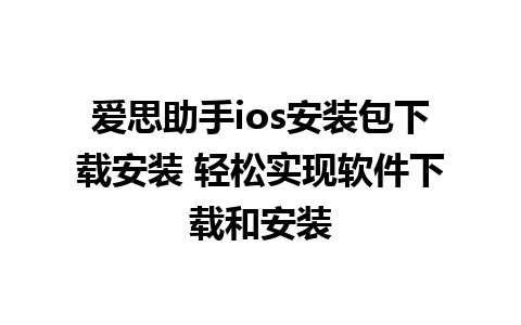 爱思助手ios安装包下载安装 轻松实现软件下载和安装