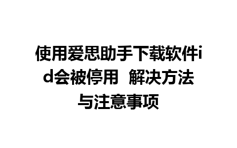 使用爱思助手下载软件id会被停用  解决方法与注意事项