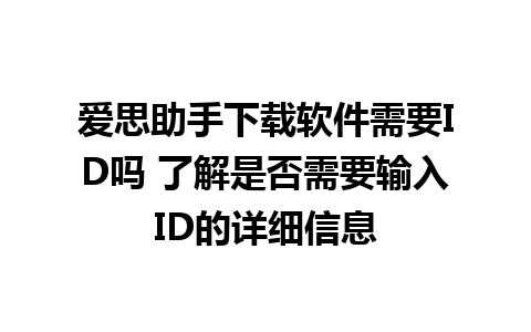 爱思助手下载软件需要ID吗 了解是否需要输入ID的详细信息