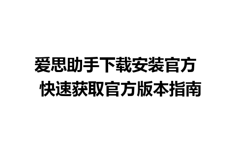 爱思助手下载安装官方  快速获取官方版本指南